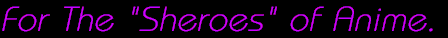 For the Sheroes of Anime