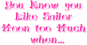 You Know you like Sailor Moon too much when...